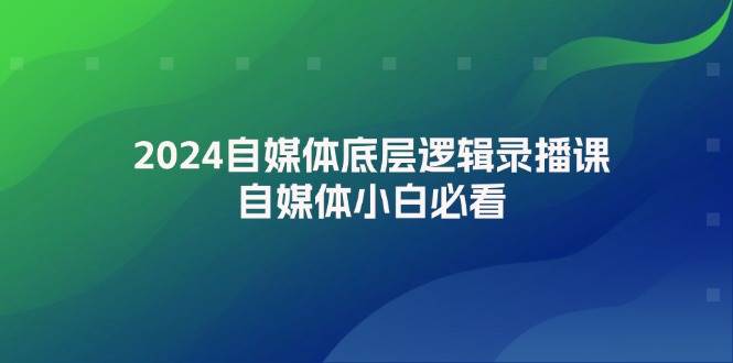 2024自媒体底层逻辑录播课，自媒体小白必看-享创网