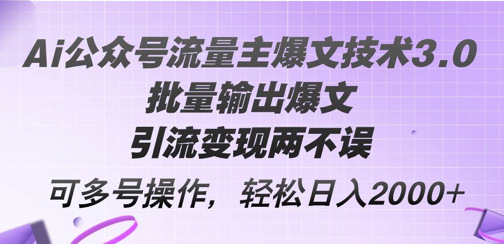 Ai公众号流量主爆文技术3.0，批量输出爆文，引流变现两不误，多号操作…-享创网