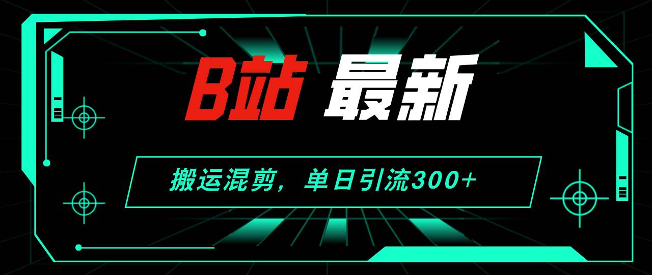 B站最新，搬运混剪，单日引流300+创业粉-享创网