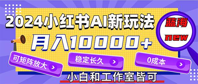 2024最新小红薯AI赛道，蓝海项目，月入10000+，0成本，当事业来做，可矩阵-享创网