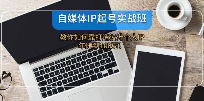 自媒体IP-起号实战班：教你如何靠打造设计个人IP，年赚到100万！-享创网