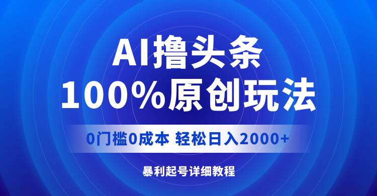 AI撸头条，100%原创玩法，0成本0门槛，轻松日入2000+-享创网