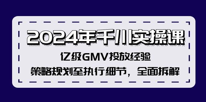 2024年千川实操课，亿级GMV投放经验，策略规划至执行细节，全面拆解-享创网