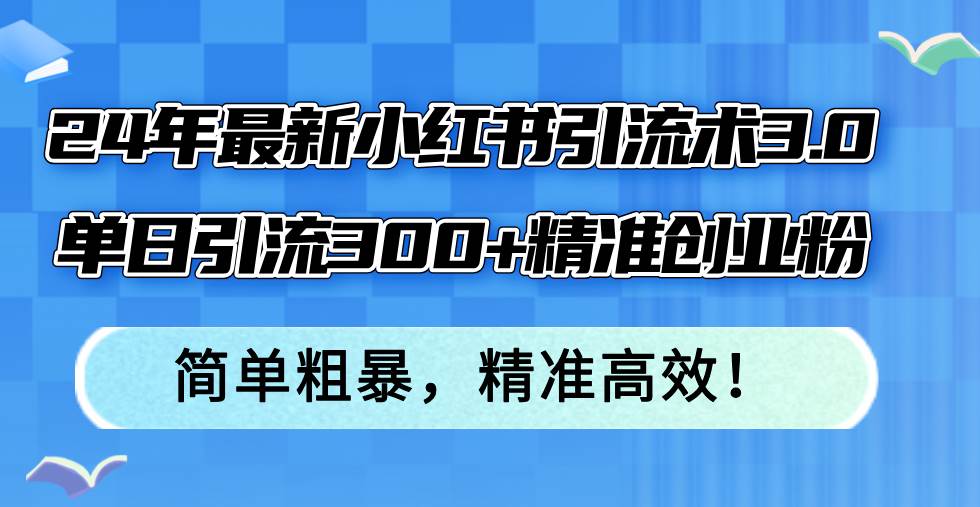 24年最新小红书引流术3.0，单日引流300+精准创业粉，简单粗暴，精准高效！-享创网