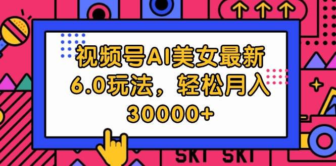 视频号AI美女最新6.0玩法，轻松月入30000+-享创网