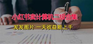 小红书卖计算机二级合集，发发图片 一天收益能上千-享创网