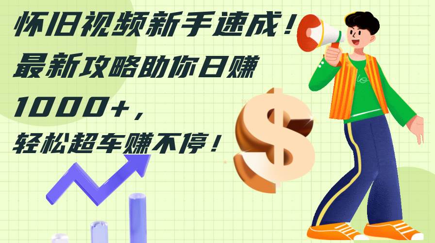 怀旧视频新手速成！最新攻略助你日赚1000+，轻松超车赚不停-享创网