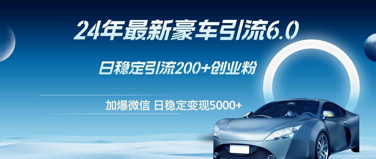 24年最新豪车引流6.0，日引500+创业粉，日稳定变现5000+-享创网