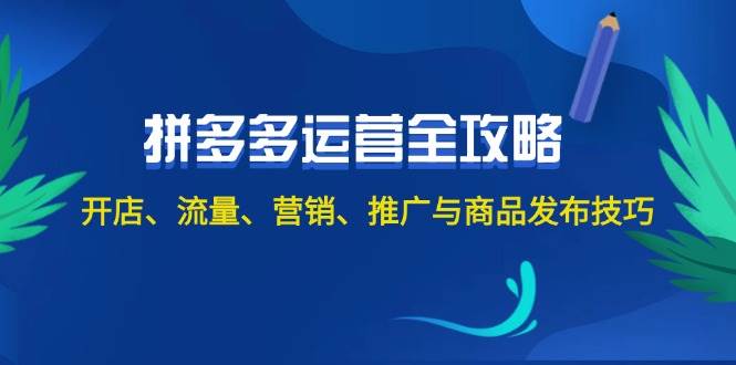 2024拼多多运营全攻略：开店、流量、营销、推广与商品发布技巧（无水印）-享创网