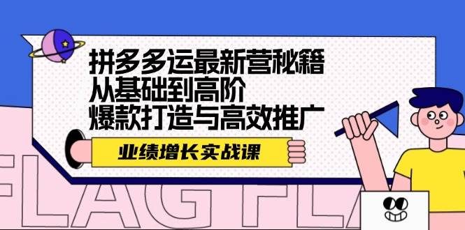 拼多多运最新营秘籍：业绩 增长实战课，从基础到高阶，爆款打造与高效推广-享创网