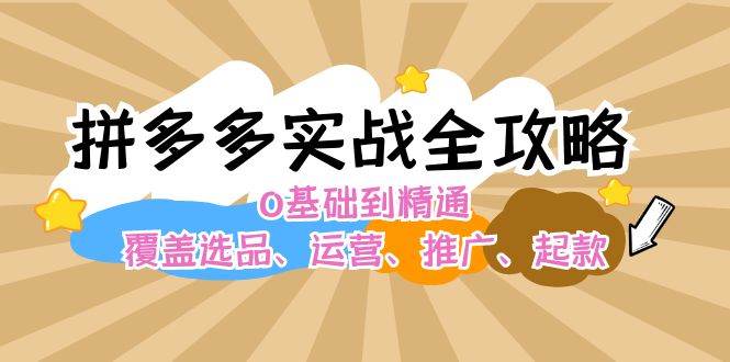 拼多多实战全攻略：0基础到精通，覆盖选品、运营、推广、起款-享创网