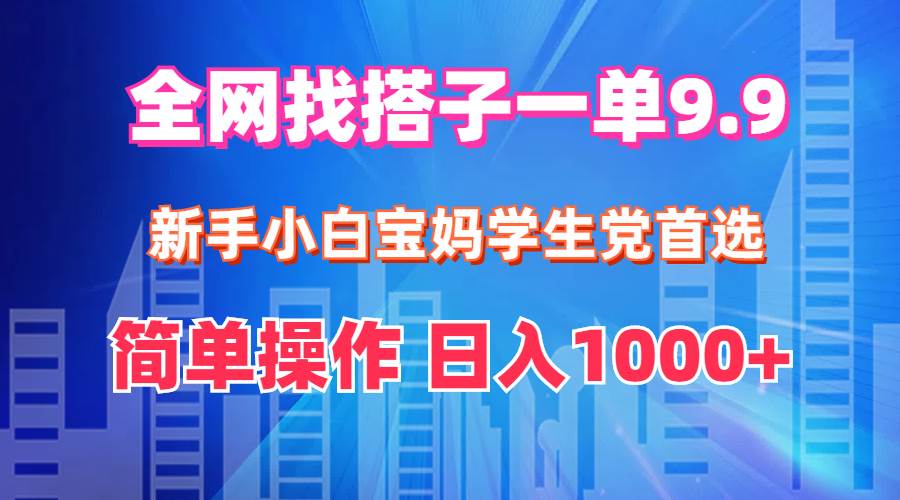 全网找搭子1单9.9 新手小白宝妈学生党首选 简单操作 日入1000+-享创网