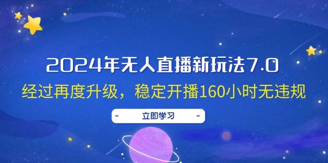 2024年无人直播新玩法7.0，经过再度升级，稳定开播160小时无违规，抖音…-享创网