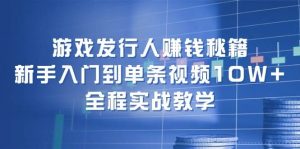 游戏发行人赚钱秘籍:新手入门到单条视频10W+,全程实战教学-享创网