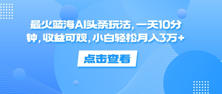 一天10分钟，收益可观，小白轻松月入3万+，最火蓝海AI头条玩法-享创网