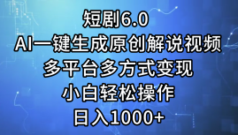 一键生成原创解说视频I，短剧6.0 AI，小白轻松操作，日入1000+，多平台多方式变现-享创网