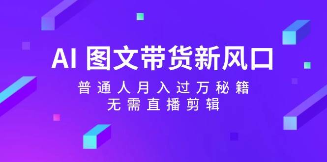 AI 图文带货新风口：普通人月入过万秘籍，无需直播剪辑-享创网