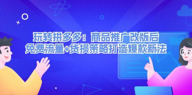 玩转拼多多：商品推广改版后，免费流量+货损策略打造爆款新法（无水印）-享创网