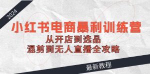2024小红书电商暴利训练营：从开店到选品，混剪到无人直播全攻略-享创网