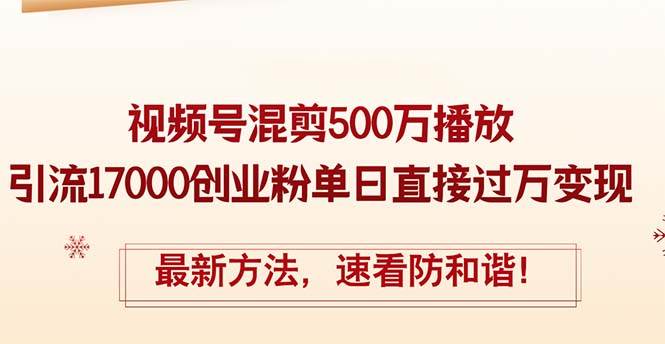 精华帖视频号混剪500万播放引流17000创业粉，单日直接过万变现，最新方…-享创网