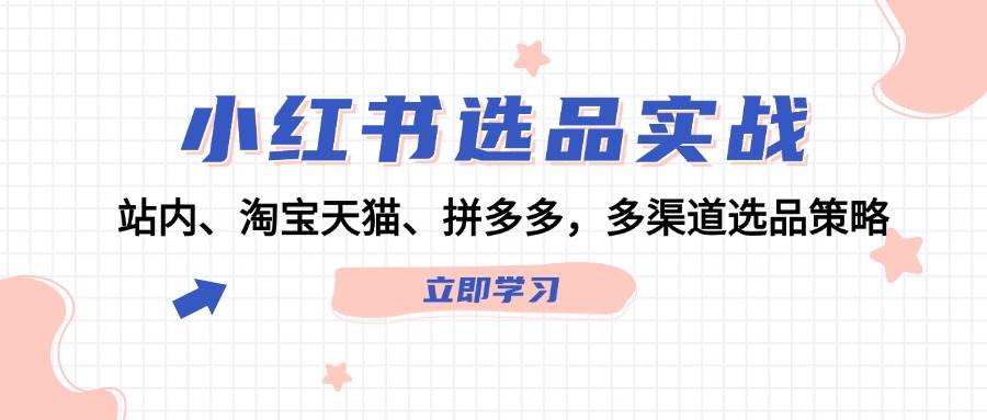 小红书选品实战：站内、淘宝天猫、拼多多，多渠道选品策略-享创网