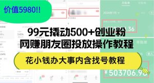 99元撬动500+创业粉,网赚朋友圈投放操作教程价值5980!花小钱办大事内…-享创网