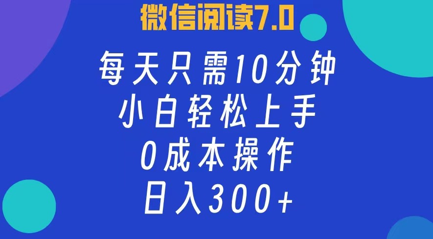 微信阅读7.0，每日10分钟，日收入300+，0成本小白轻松上手-享创网