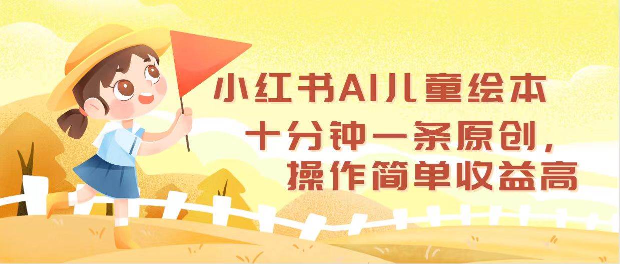 小红书AI儿童绘本，十分钟一条原创，操作简单收益高-享创网