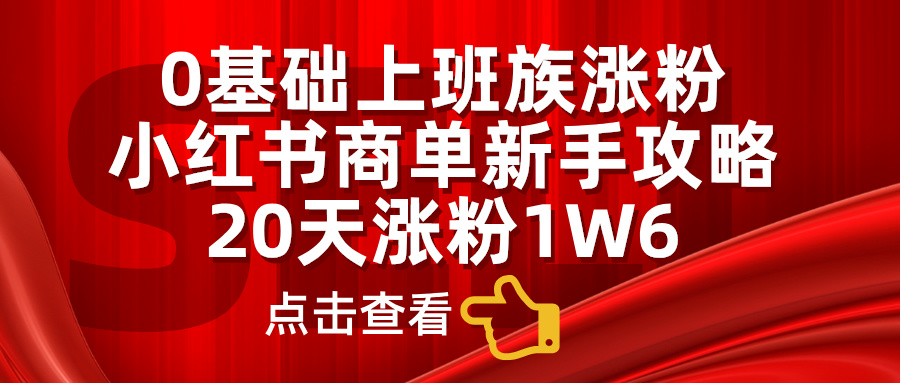 0基础上班族涨粉，小红书商单新手攻略，20天涨粉1.6w-享创网