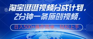 淘宝逛逛视频分成计划,2分钟一条原创视频,操作简单,轻松上手日入500+-享创网