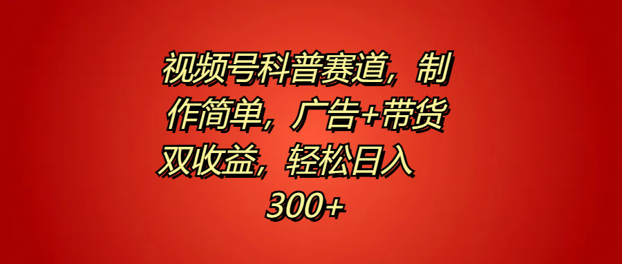 视频号科普赛道，制作简单，广告+带货双收益，轻松日入300+-享创网