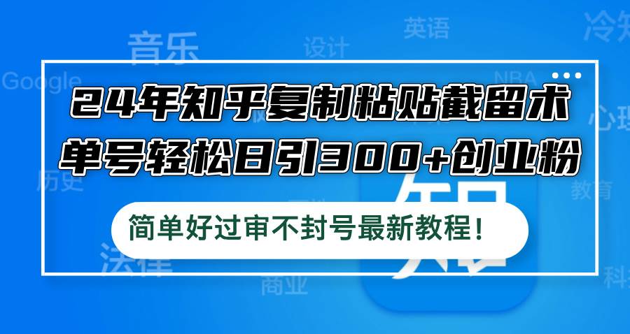 24年知乎复制粘贴截留术，单号轻松日引300+创业粉，简单好过审不封号最…-享创网