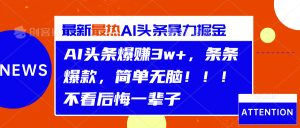 AI头条爆赚3w+，条条爆款，简单无脑！！！不看后悔一辈子-享创网