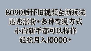 8090后怀旧视频全新玩法，迅速涨粉+多种变现方式，小白新手都可以操作，轻松月入10000+-享创网