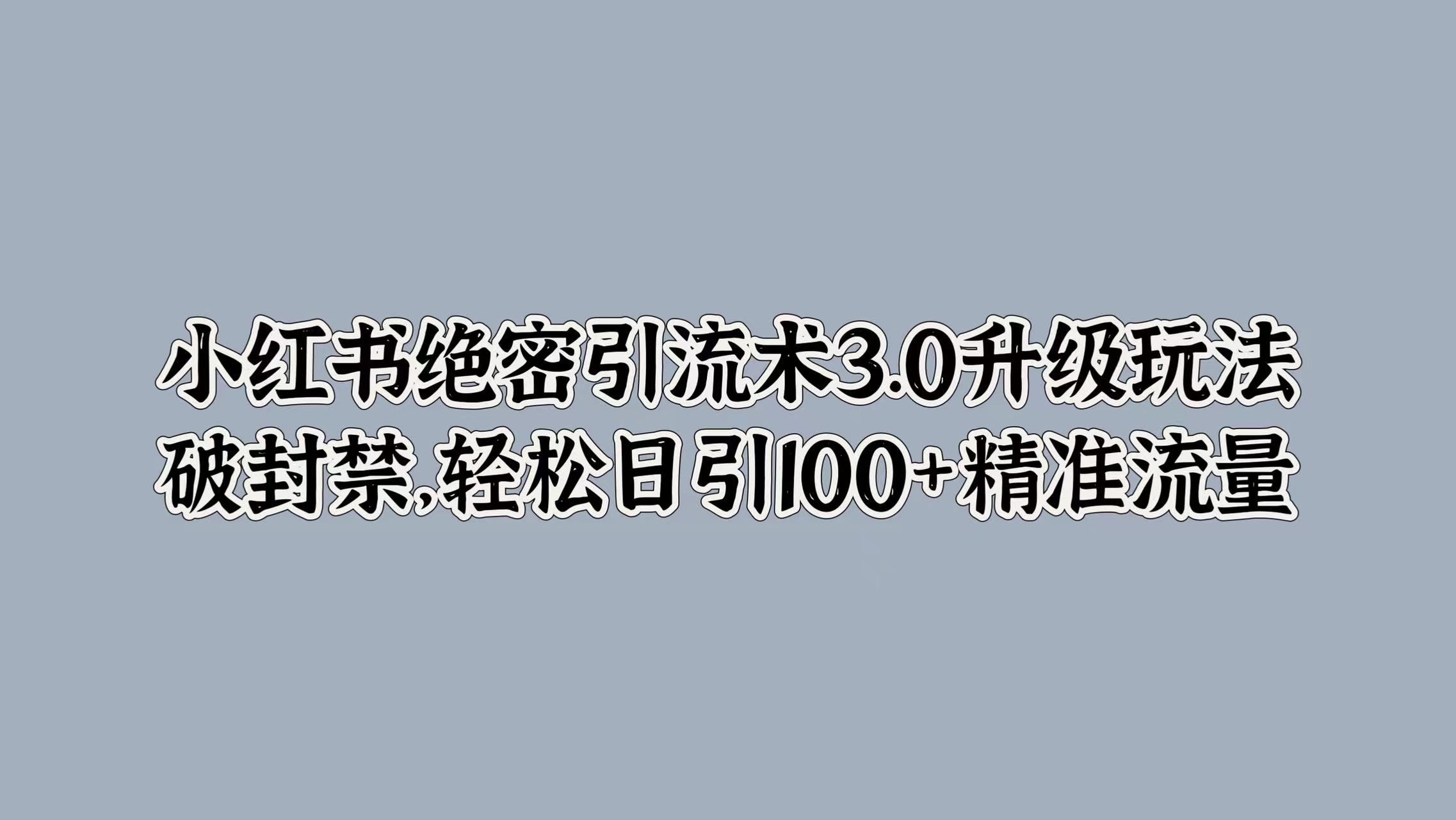 小红书绝密引流术3.0升级玩法，破封禁，轻松日引100+精准流量-享创网