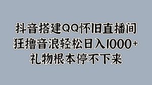 抖音搭建QQ怀旧直播间,狂撸音浪轻松日入1000+礼物根本停不下来-享创网