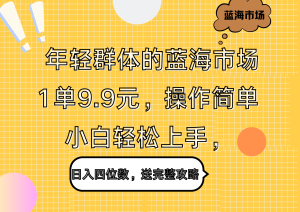 年轻群体的蓝海市场,1单9.9元,操作简单,小白轻松上手,日入四位数,送完整攻略-享创网