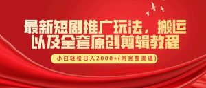最新短剧推广玩法，搬运及全套原创剪辑教程(附完整渠道)，小白轻松日入2000+-享创网