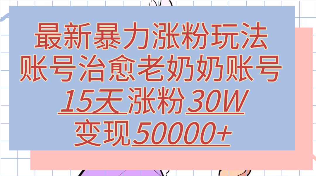 最新暴力涨粉玩法，治愈老奶奶账号，15天涨粉30W，变现50000+【揭秘】-享创网