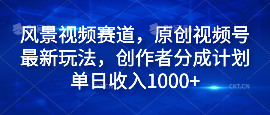 风景视频赛道，原创视频号最新玩法，创作者分成计划单日收入1000+-享创网