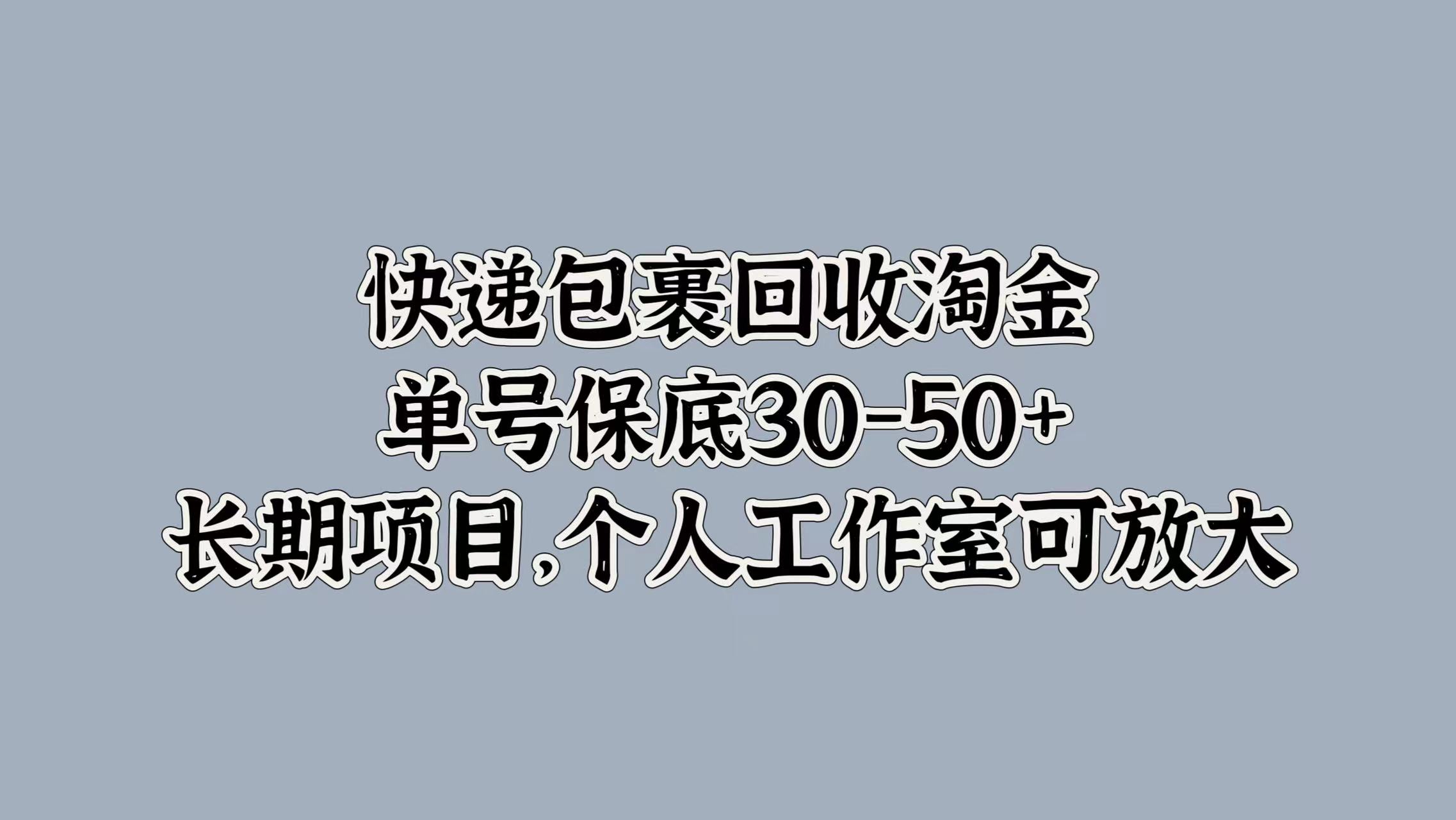快递包裹回收淘金，单号保底30-50+，长期项目！个人工作室可放大-享创网