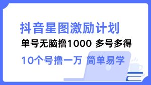 抖音星图激励计划 单号可撸1000  2个号2000 ，多号多得 简单易学-享创网