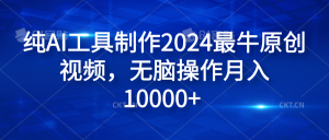 纯AI工具制作2024最牛原创视频，无脑操作月入10000+-享创网