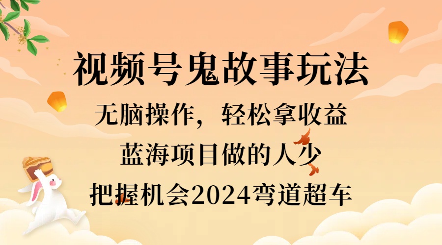 视频号冷门玩法，无脑操作，小白轻松上手拿收益，鬼故事流量爆火，轻松三位数，2024实现弯道超车-享创网