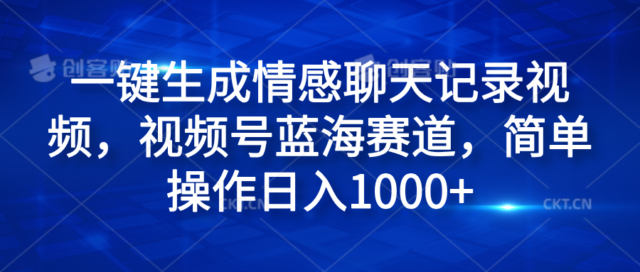 一键生成情感聊天记录视频，视频号蓝海赛道，简单操作日入1000+-享创网