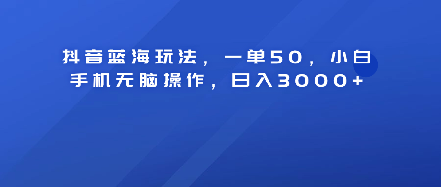 抖音蓝海玩法，一单50！小白手机无脑操作，日入3000+-享创网