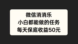 微信消一消,小白都能做的任务,每天收益保底50元-享创网
