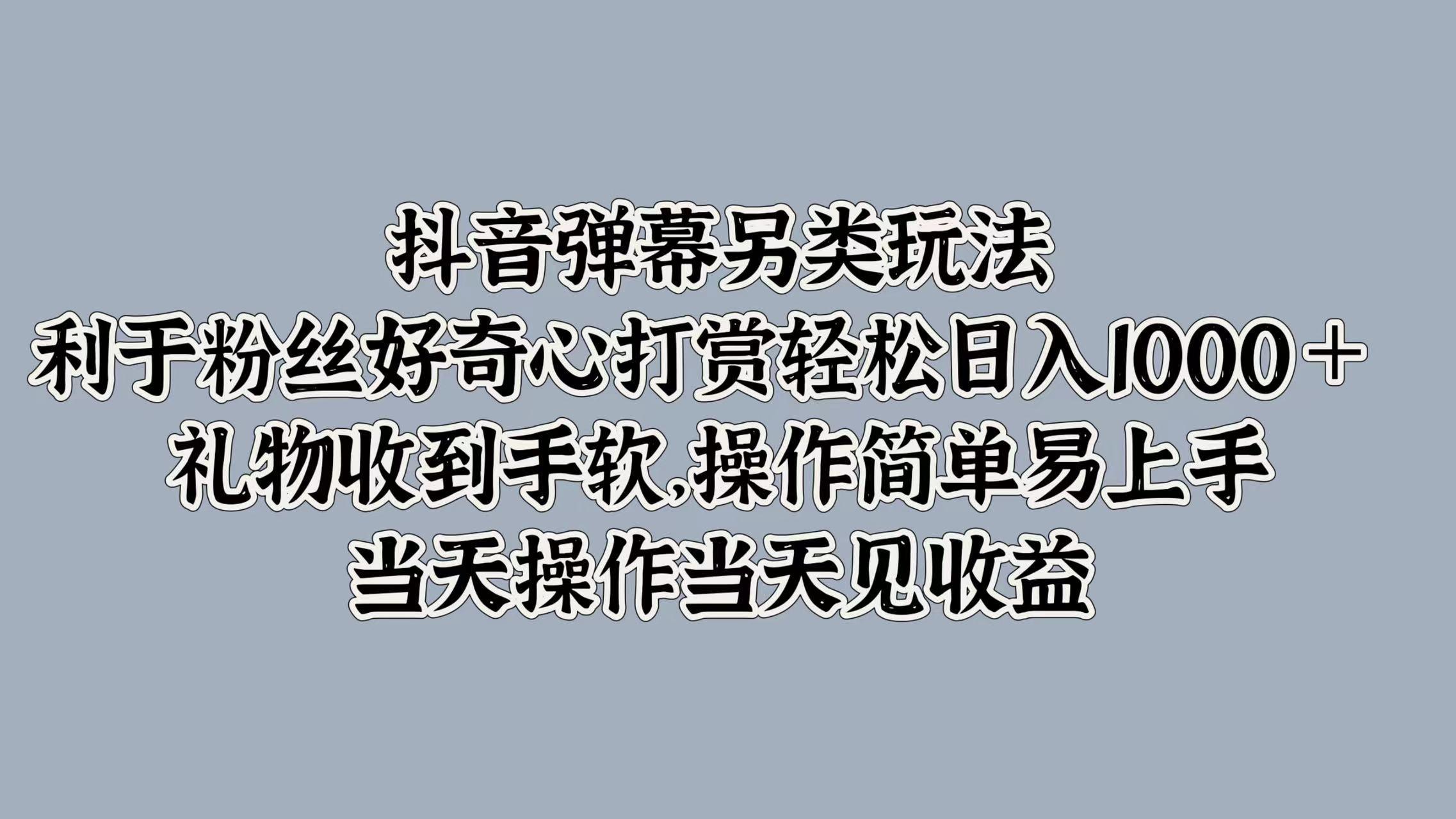 抖音弹幕另类玩法，利于粉丝好奇心打赏轻松日入1000＋ 礼物收到手软，操作简单易上手，当天操作当天见收益-享创网