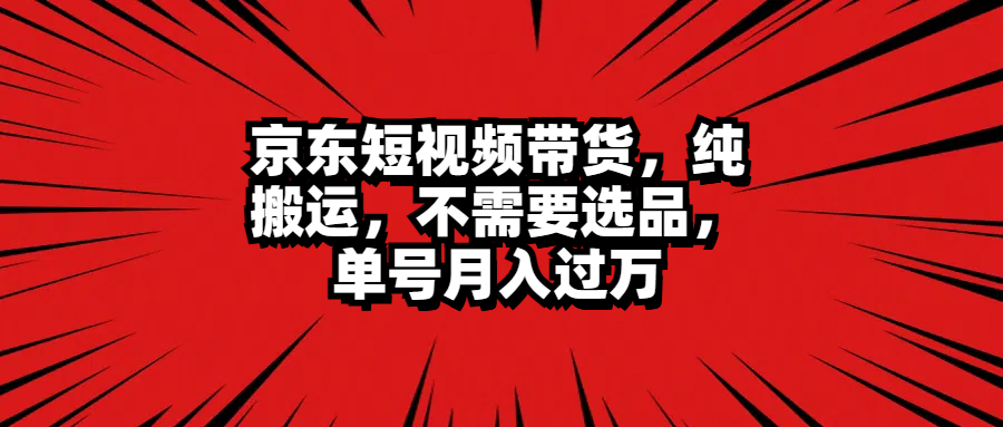 京东短视频带货，纯搬运，不需要选品，单号月入过万-享创网