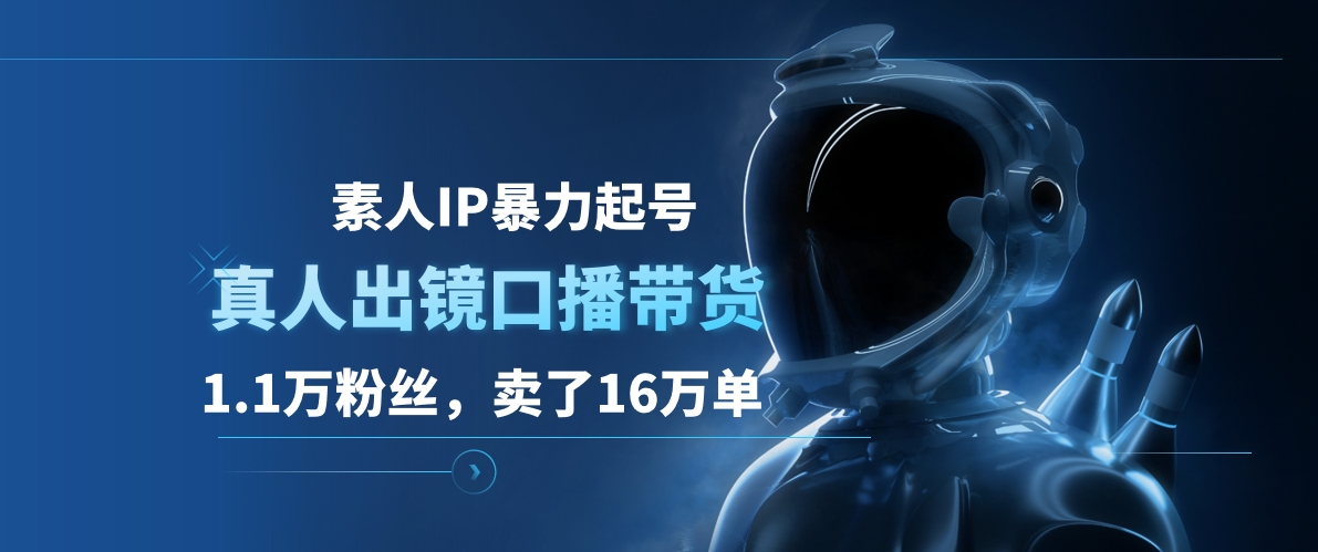 素人IP暴力起号，真人出镜口播带货，1.1万粉丝，卖了16万单-享创网